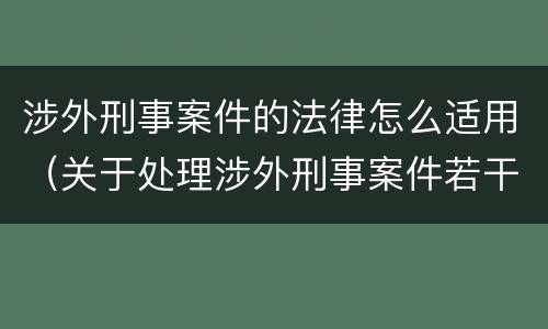涉外刑事案件的法律怎么适用（关于处理涉外刑事案件若干问题的规定）