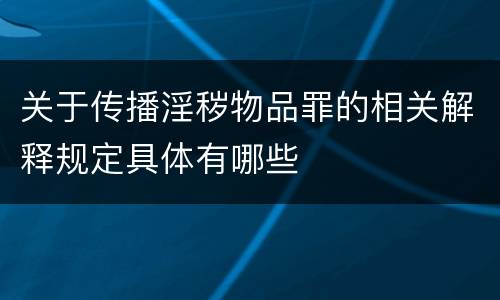 关于传播淫秽物品罪的相关解释规定具体有哪些
