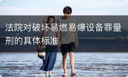 法院对破坏易燃易爆设备罪量刑的具体标准