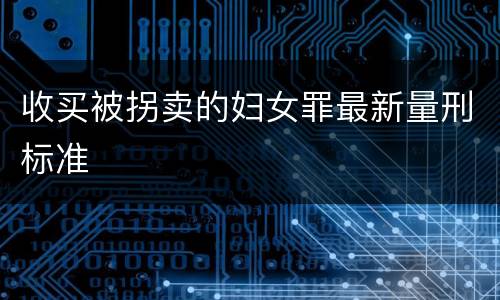 收买被拐卖的妇女罪最新量刑标准