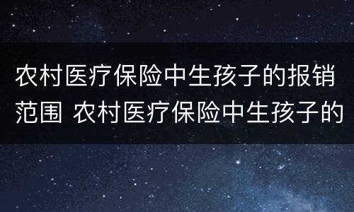 农村医疗保险中生孩子的报销范围 农村医疗保险中生孩子的报销范围是