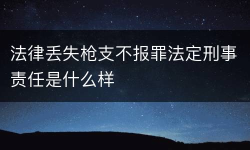 法律丢失枪支不报罪法定刑事责任是什么样