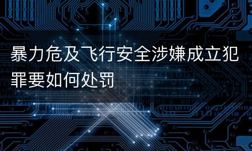 暴力危及飞行安全涉嫌成立犯罪要如何处罚