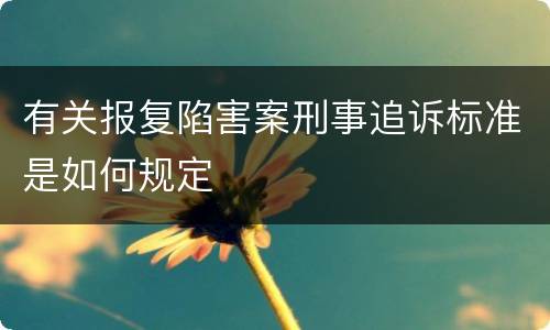 有关报复陷害案刑事追诉标准是如何规定