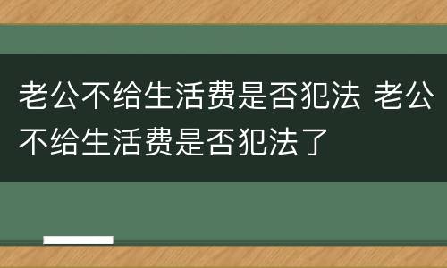 老公不给生活费是否犯法 老公不给生活费是否犯法了