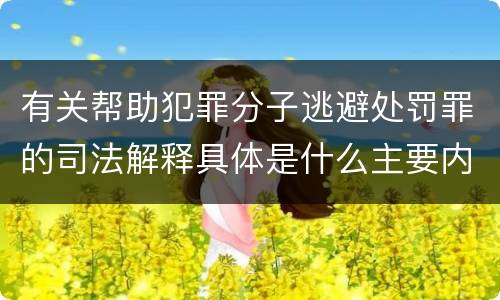 有关帮助犯罪分子逃避处罚罪的司法解释具体是什么主要内容