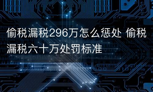 偷税漏税296万怎么惩处 偷税漏税六十万处罚标准