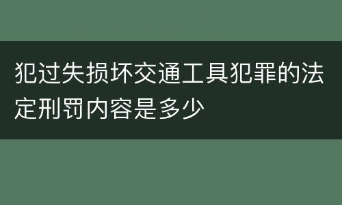 犯过失损坏交通工具犯罪的法定刑罚内容是多少
