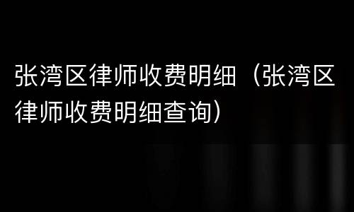 张湾区律师收费明细（张湾区律师收费明细查询）