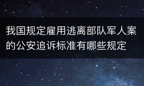我国规定雇用逃离部队军人案的公安追诉标准有哪些规定
