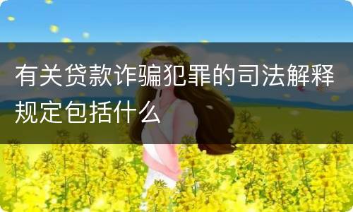 有关贷款诈骗犯罪的司法解释规定包括什么