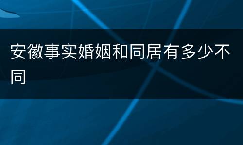 安徽事实婚姻和同居有多少不同