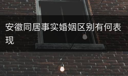 安徽同居事实婚姻区别有何表现