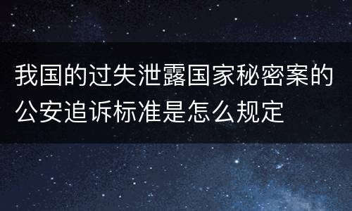 我国的过失泄露国家秘密案的公安追诉标准是怎么规定