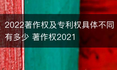 2022著作权及专利权具体不同有多少 著作权2021