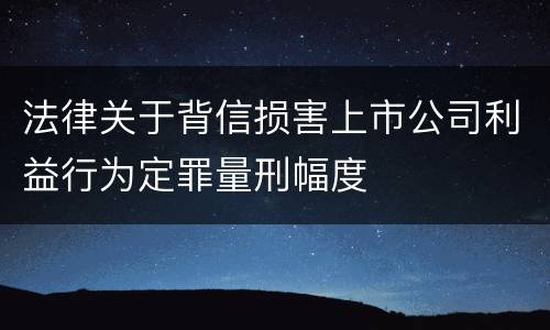 法律关于背信损害上市公司利益行为定罪量刑幅度