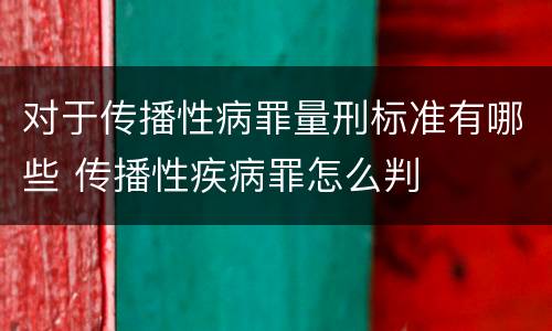 对于传播性病罪量刑标准有哪些 传播性疾病罪怎么判