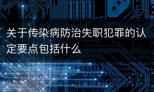 关于传染病防治失职犯罪的认定要点包括什么