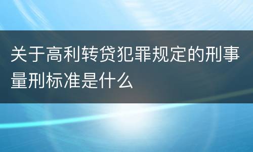 关于高利转贷犯罪规定的刑事量刑标准是什么
