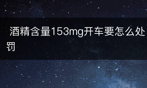  酒精含量153mg开车要怎么处罚
