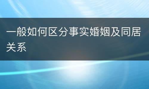 一般如何区分事实婚姻及同居关系