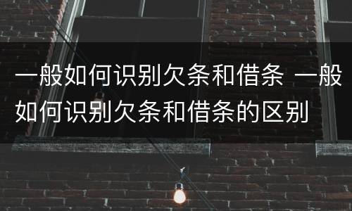 一般如何识别欠条和借条 一般如何识别欠条和借条的区别