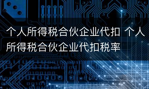 个人所得税合伙企业代扣 个人所得税合伙企业代扣税率