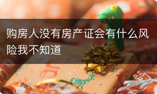 购房人没有房产证会有什么风险我不知道