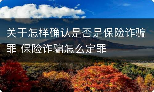 关于怎样确认是否是保险诈骗罪 保险诈骗怎么定罪