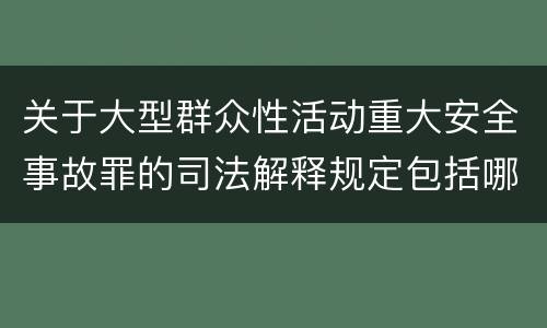 关于大型群众性活动重大安全事故罪的司法解释规定包括哪些