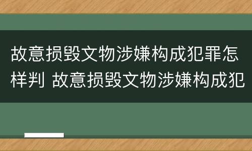 故意损毁文物涉嫌构成犯罪怎样判 故意损毁文物涉嫌构成犯罪怎样判定