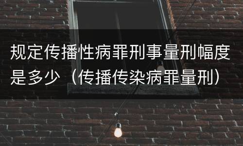 规定传播性病罪刑事量刑幅度是多少（传播传染病罪量刑）