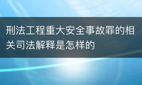 刑法工程重大安全事故罪的相关司法解释是怎样的