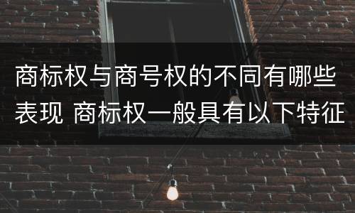 商标权与商号权的不同有哪些表现 商标权一般具有以下特征