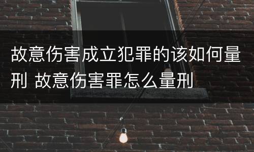 故意伤害成立犯罪的该如何量刑 故意伤害罪怎么量刑