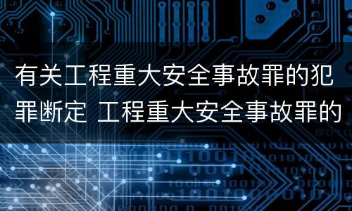 有关工程重大安全事故罪的犯罪断定 工程重大安全事故罪的犯罪主体