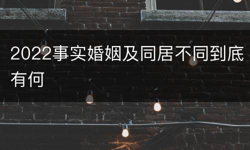 2022事实婚姻及同居不同到底有何