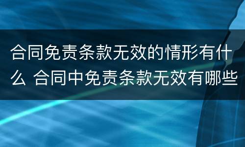 合同免责条款无效的情形有什么 合同中免责条款无效有哪些情形