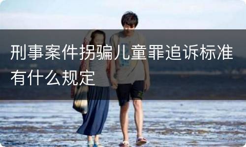 刑事案件拐骗儿童罪追诉标准有什么规定