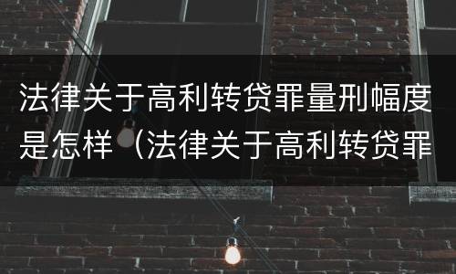 法律关于高利转贷罪量刑幅度是怎样（法律关于高利转贷罪量刑幅度是怎样计算的）