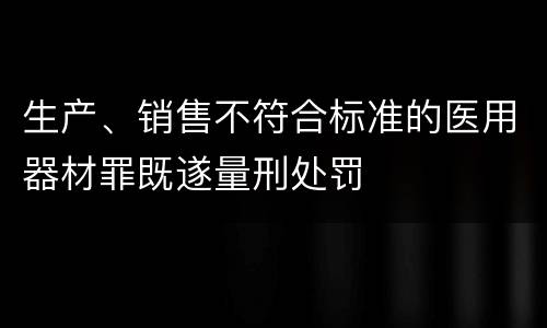 生产、销售不符合标准的医用器材罪既遂量刑处罚