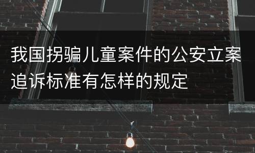 我国拐骗儿童案件的公安立案追诉标准有怎样的规定