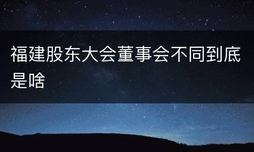 福建股东大会董事会不同到底是啥