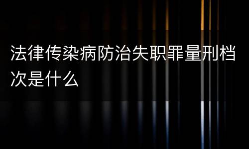 法律传染病防治失职罪量刑档次是什么
