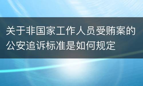 关于非国家工作人员受贿案的公安追诉标准是如何规定