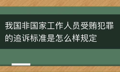我国非国家工作人员受贿犯罪的追诉标准是怎么样规定