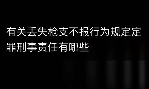有关丢失枪支不报行为规定定罪刑事责任有哪些