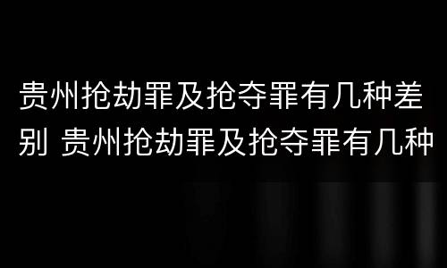 贵州抢劫罪及抢夺罪有几种差别 贵州抢劫罪及抢夺罪有几种差别案例