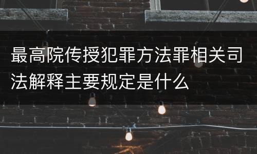 最高院传授犯罪方法罪相关司法解释主要规定是什么