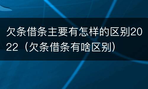 欠条借条主要有怎样的区别2022（欠条借条有啥区别）